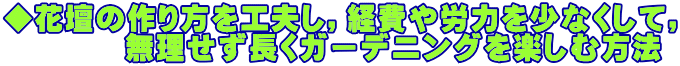 ◆花壇の作り方を工夫し，経費や労力を少なくして， 　　　　無理せず長くガーデニングを楽しむ方法