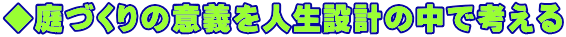 ◆庭づくりの意義を人生設計の中で考える